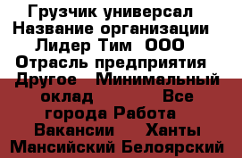 Грузчик-универсал › Название организации ­ Лидер Тим, ООО › Отрасль предприятия ­ Другое › Минимальный оклад ­ 8 000 - Все города Работа » Вакансии   . Ханты-Мансийский,Белоярский г.